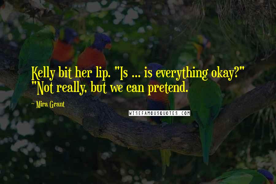 Mira Grant Quotes: Kelly bit her lip. "Is ... is everything okay?" "Not really, but we can pretend.