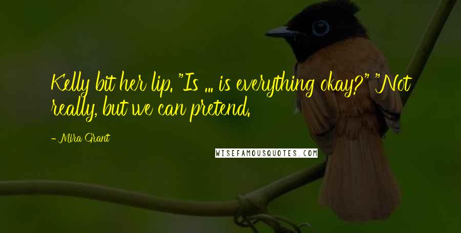 Mira Grant Quotes: Kelly bit her lip. "Is ... is everything okay?" "Not really, but we can pretend.