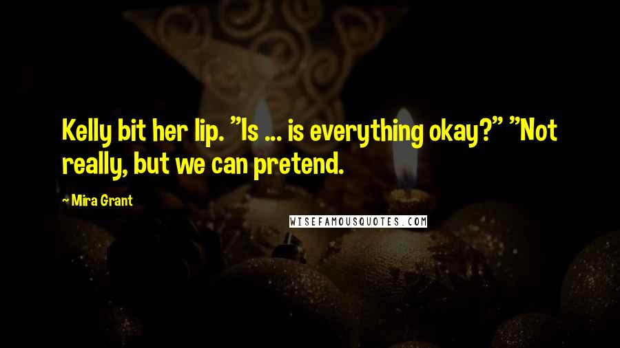 Mira Grant Quotes: Kelly bit her lip. "Is ... is everything okay?" "Not really, but we can pretend.
