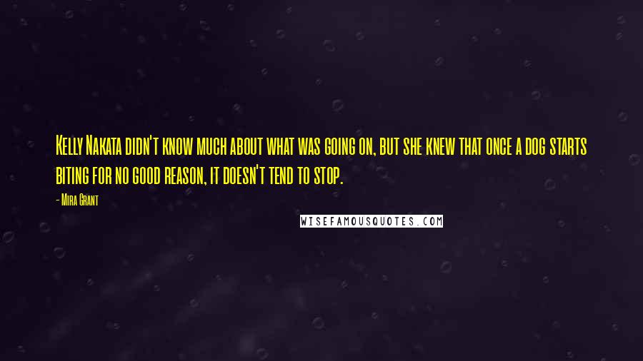 Mira Grant Quotes: Kelly Nakata didn't know much about what was going on, but she knew that once a dog starts biting for no good reason, it doesn't tend to stop.