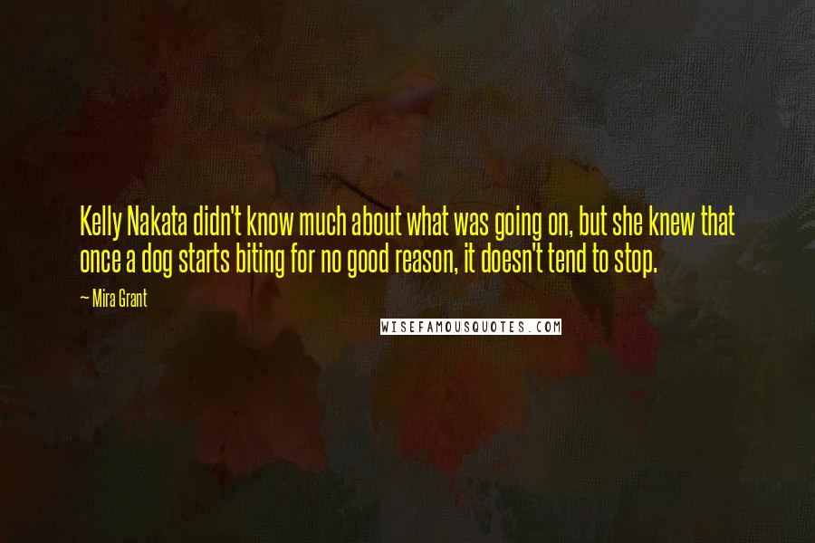 Mira Grant Quotes: Kelly Nakata didn't know much about what was going on, but she knew that once a dog starts biting for no good reason, it doesn't tend to stop.