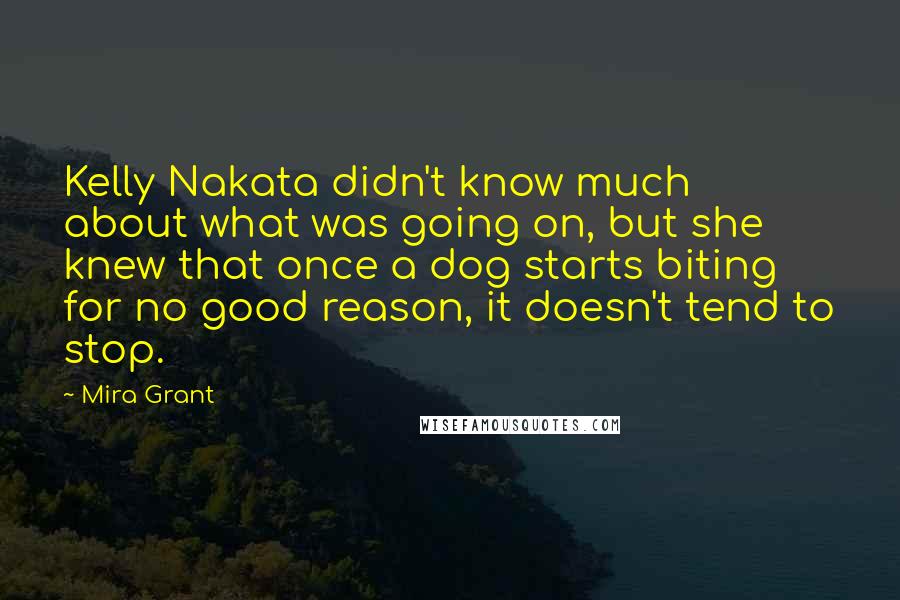 Mira Grant Quotes: Kelly Nakata didn't know much about what was going on, but she knew that once a dog starts biting for no good reason, it doesn't tend to stop.