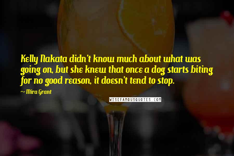 Mira Grant Quotes: Kelly Nakata didn't know much about what was going on, but she knew that once a dog starts biting for no good reason, it doesn't tend to stop.