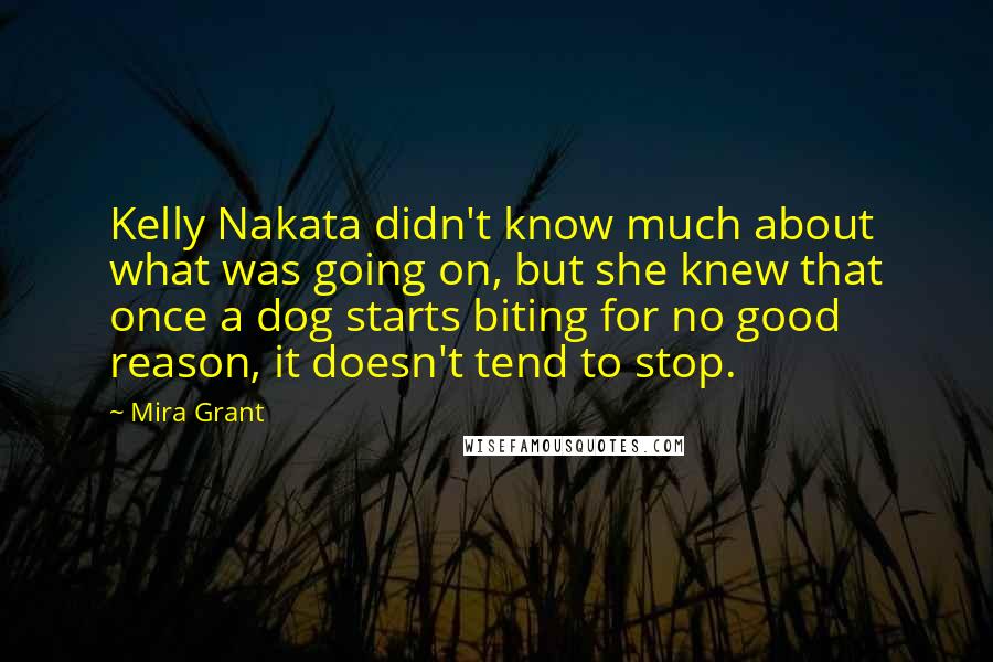 Mira Grant Quotes: Kelly Nakata didn't know much about what was going on, but she knew that once a dog starts biting for no good reason, it doesn't tend to stop.