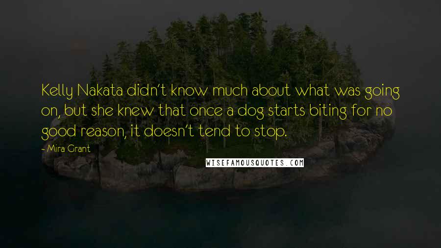 Mira Grant Quotes: Kelly Nakata didn't know much about what was going on, but she knew that once a dog starts biting for no good reason, it doesn't tend to stop.