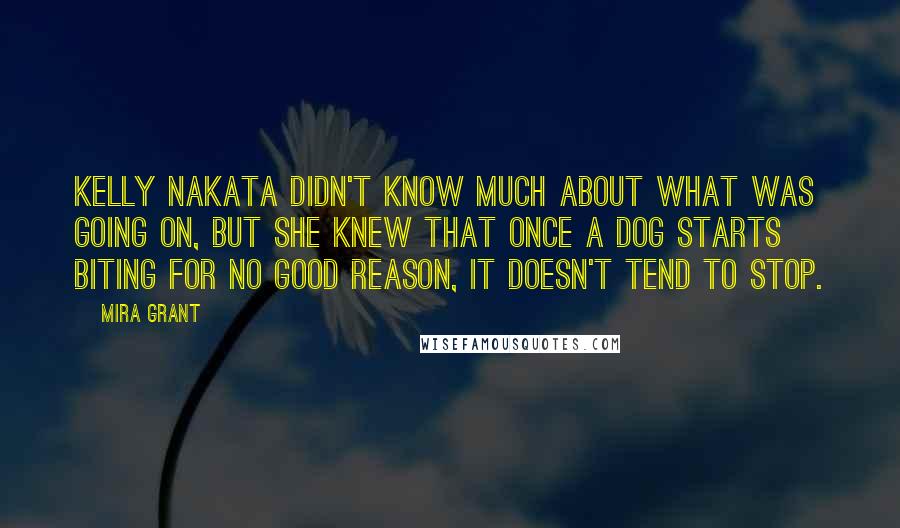 Mira Grant Quotes: Kelly Nakata didn't know much about what was going on, but she knew that once a dog starts biting for no good reason, it doesn't tend to stop.