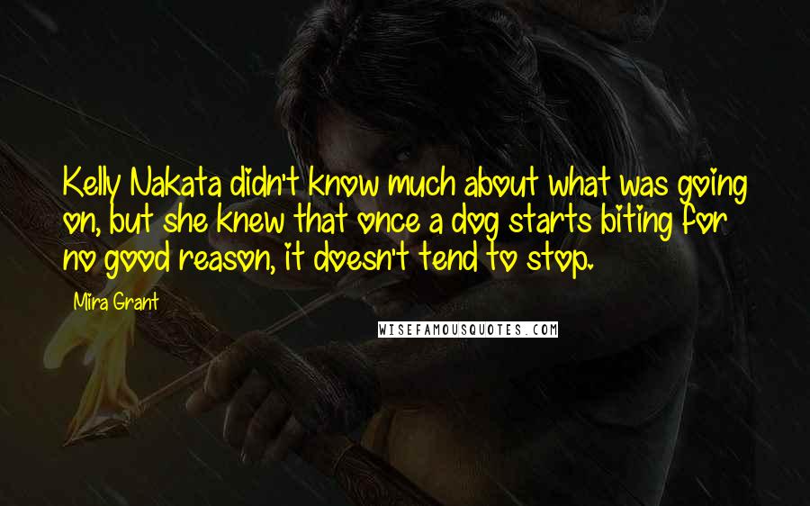 Mira Grant Quotes: Kelly Nakata didn't know much about what was going on, but she knew that once a dog starts biting for no good reason, it doesn't tend to stop.