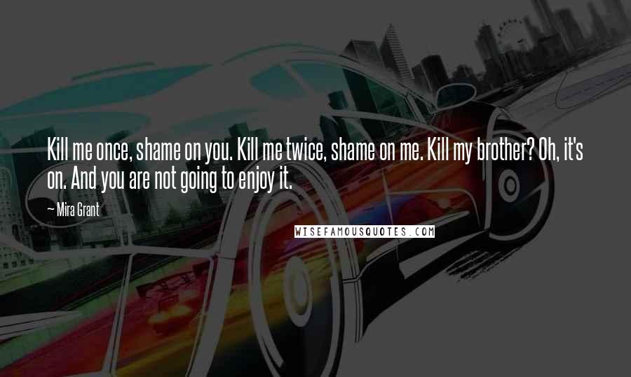 Mira Grant Quotes: Kill me once, shame on you. Kill me twice, shame on me. Kill my brother? Oh, it's on. And you are not going to enjoy it.