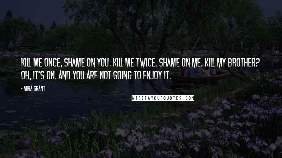 Mira Grant Quotes: Kill me once, shame on you. Kill me twice, shame on me. Kill my brother? Oh, it's on. And you are not going to enjoy it.