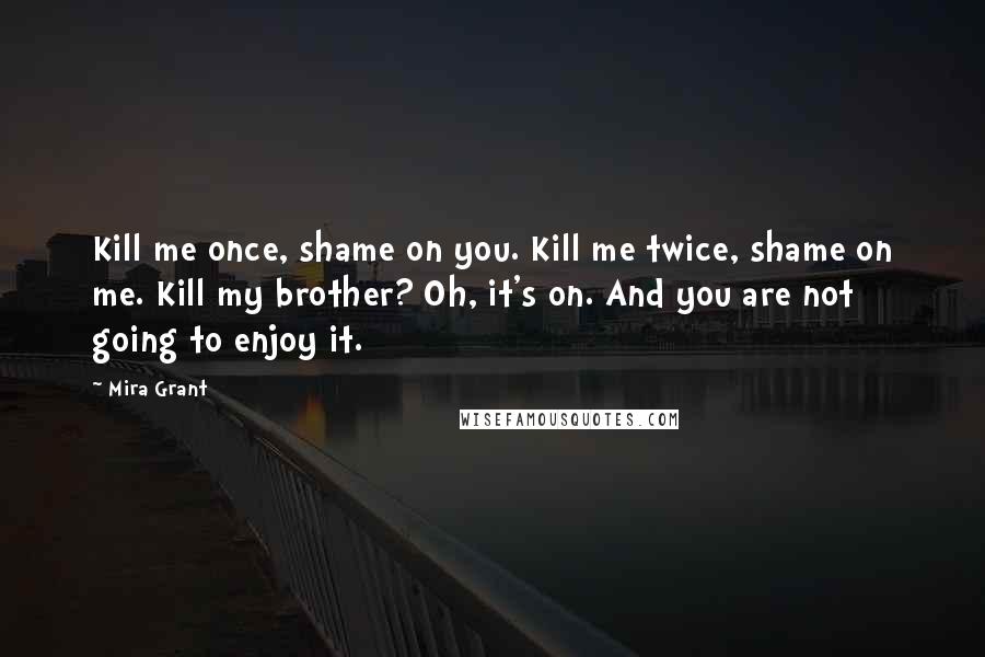 Mira Grant Quotes: Kill me once, shame on you. Kill me twice, shame on me. Kill my brother? Oh, it's on. And you are not going to enjoy it.