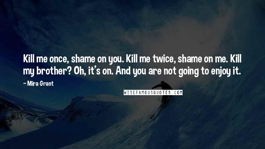 Mira Grant Quotes: Kill me once, shame on you. Kill me twice, shame on me. Kill my brother? Oh, it's on. And you are not going to enjoy it.