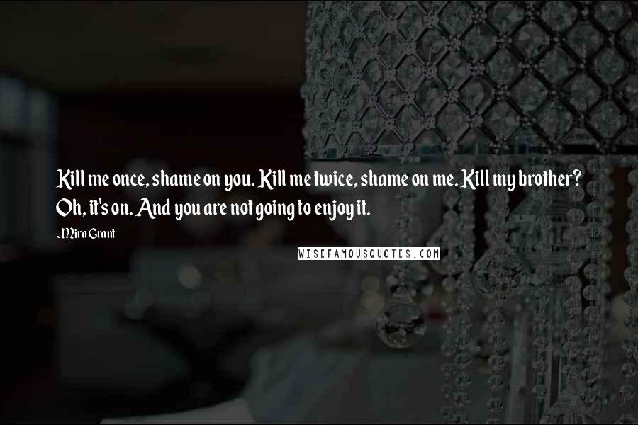 Mira Grant Quotes: Kill me once, shame on you. Kill me twice, shame on me. Kill my brother? Oh, it's on. And you are not going to enjoy it.