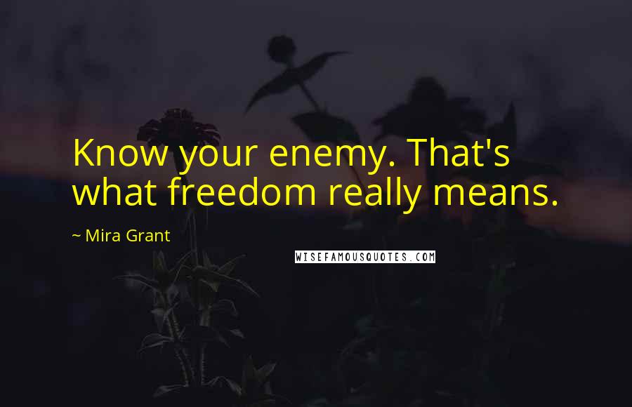 Mira Grant Quotes: Know your enemy. That's what freedom really means.