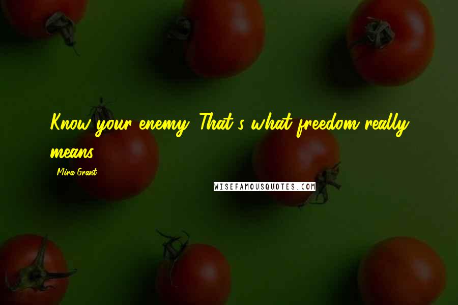 Mira Grant Quotes: Know your enemy. That's what freedom really means.