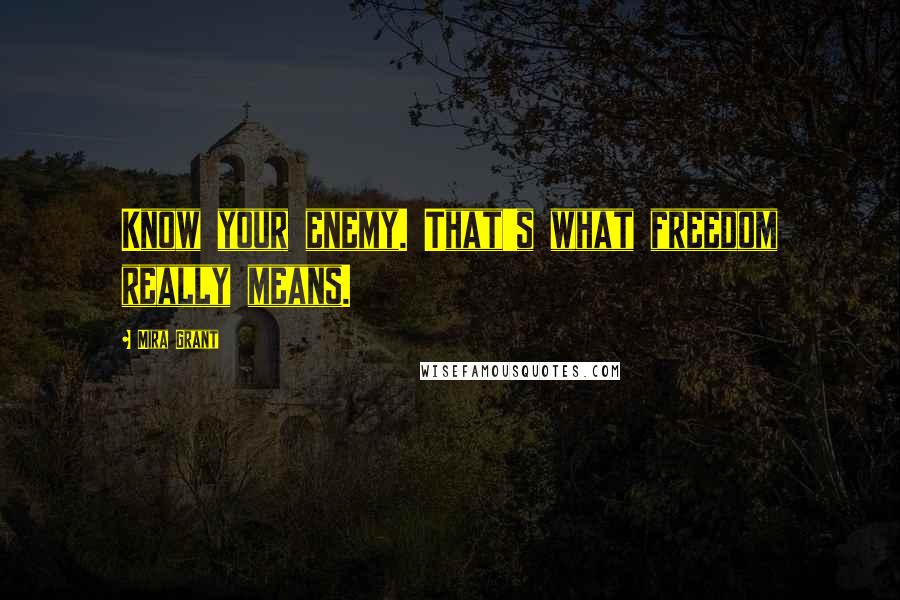 Mira Grant Quotes: Know your enemy. That's what freedom really means.