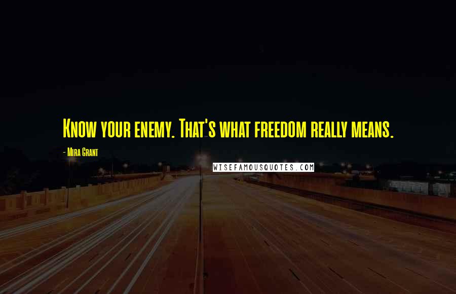 Mira Grant Quotes: Know your enemy. That's what freedom really means.