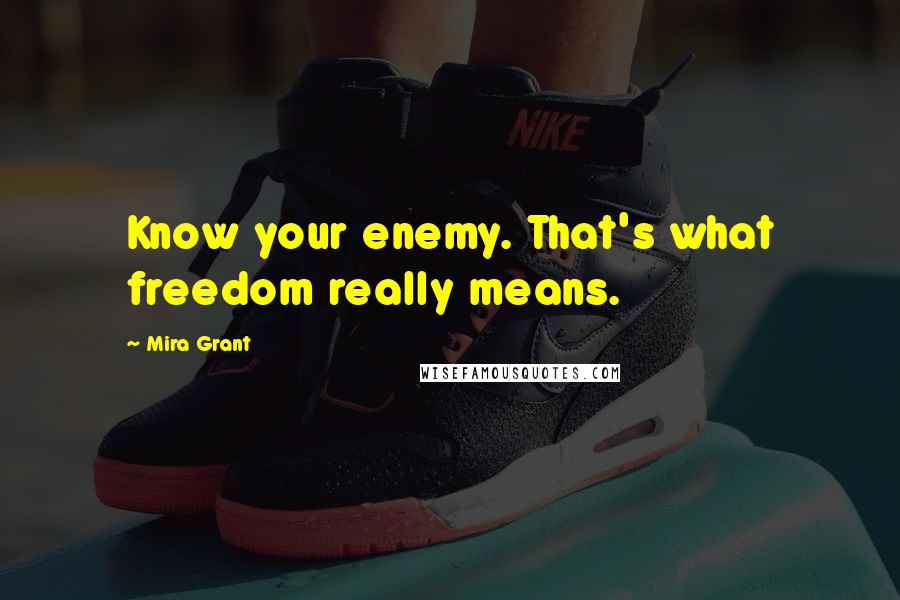Mira Grant Quotes: Know your enemy. That's what freedom really means.