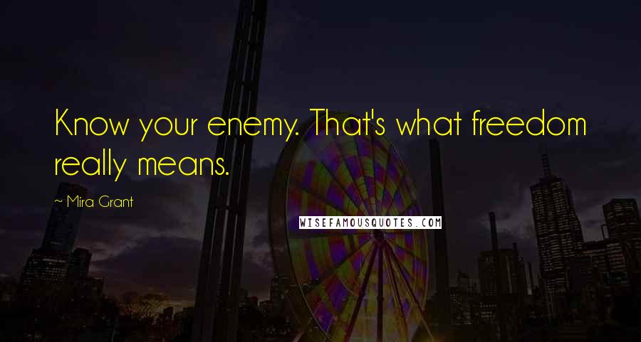 Mira Grant Quotes: Know your enemy. That's what freedom really means.