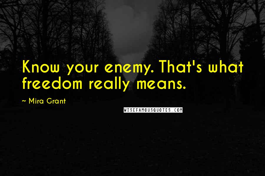 Mira Grant Quotes: Know your enemy. That's what freedom really means.