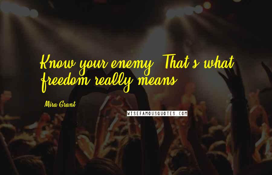 Mira Grant Quotes: Know your enemy. That's what freedom really means.