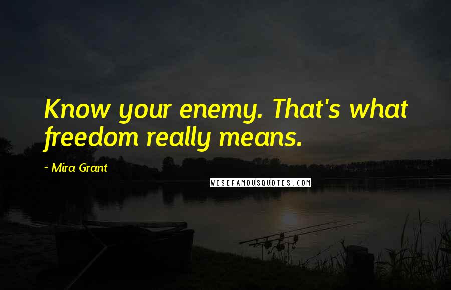 Mira Grant Quotes: Know your enemy. That's what freedom really means.
