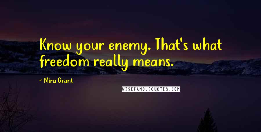 Mira Grant Quotes: Know your enemy. That's what freedom really means.