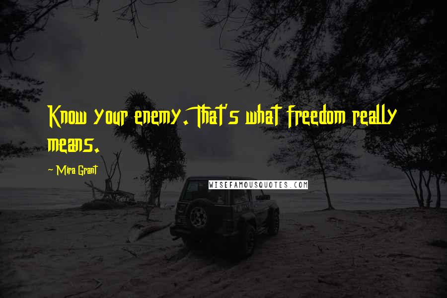 Mira Grant Quotes: Know your enemy. That's what freedom really means.