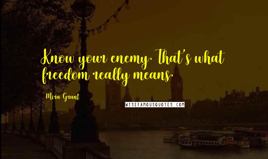 Mira Grant Quotes: Know your enemy. That's what freedom really means.