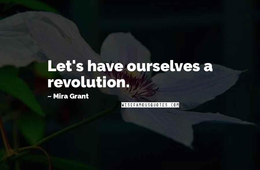 Mira Grant Quotes: Let's have ourselves a revolution.