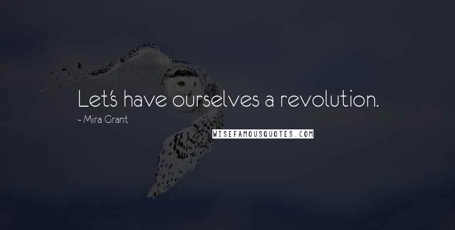Mira Grant Quotes: Let's have ourselves a revolution.