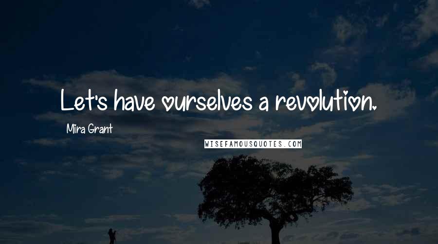 Mira Grant Quotes: Let's have ourselves a revolution.