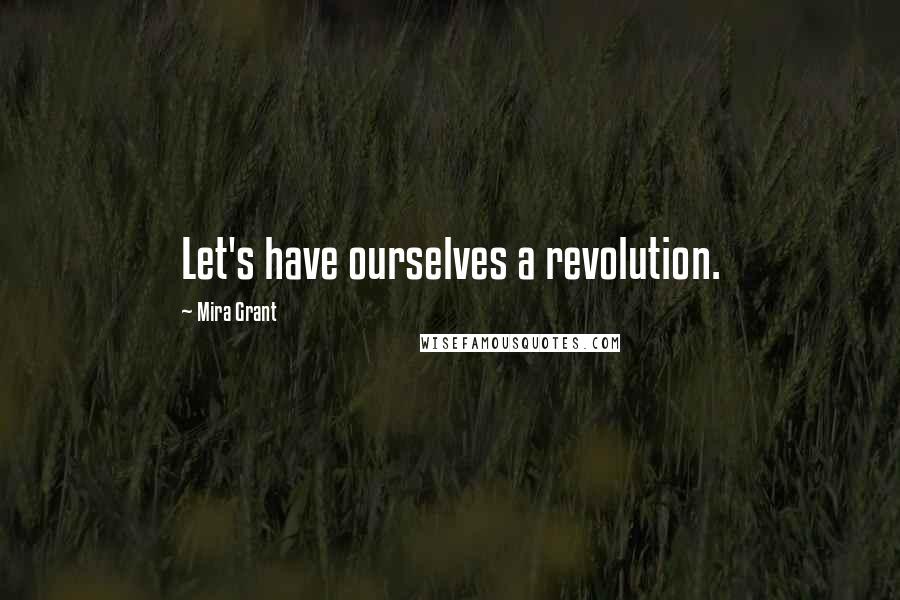 Mira Grant Quotes: Let's have ourselves a revolution.