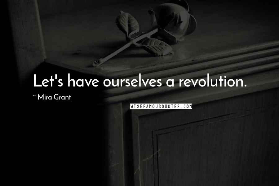 Mira Grant Quotes: Let's have ourselves a revolution.