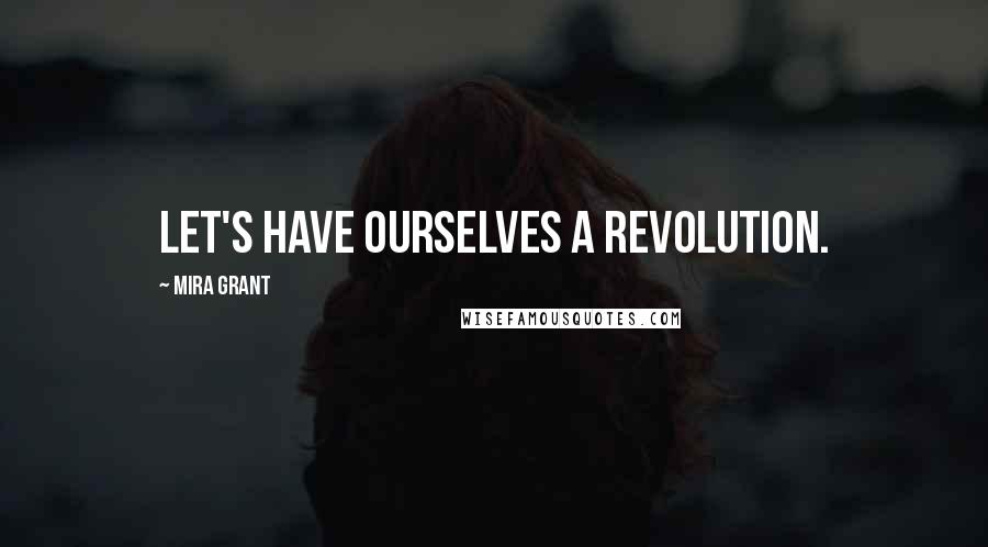 Mira Grant Quotes: Let's have ourselves a revolution.