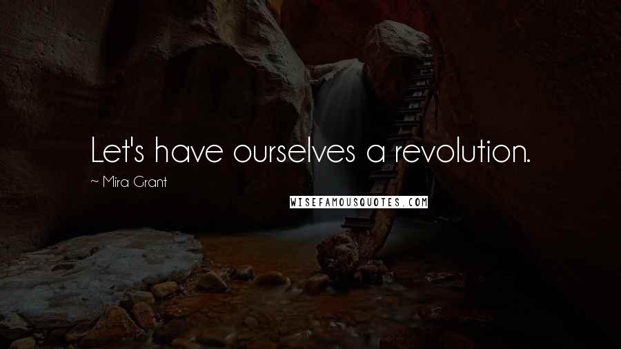 Mira Grant Quotes: Let's have ourselves a revolution.