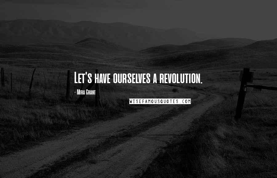 Mira Grant Quotes: Let's have ourselves a revolution.