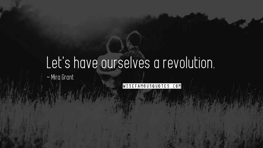 Mira Grant Quotes: Let's have ourselves a revolution.