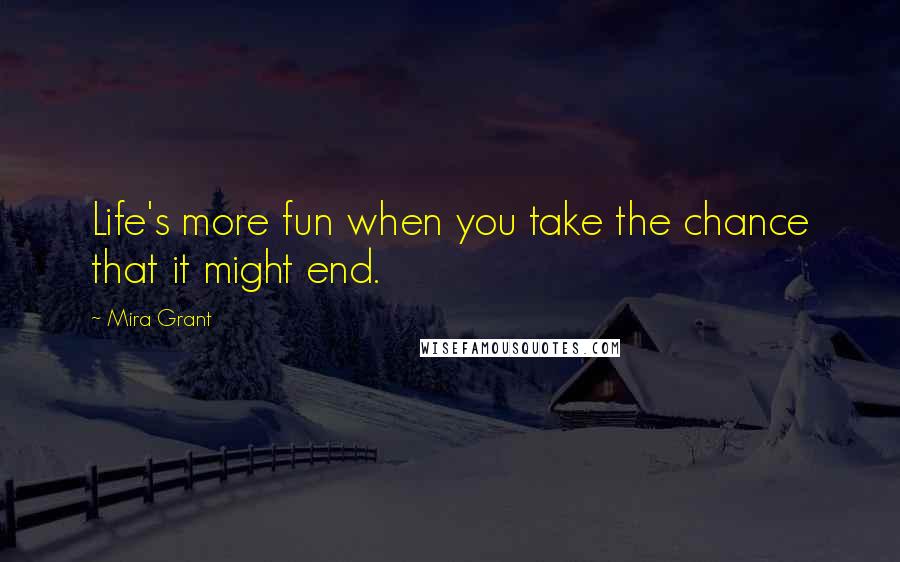 Mira Grant Quotes: Life's more fun when you take the chance that it might end.