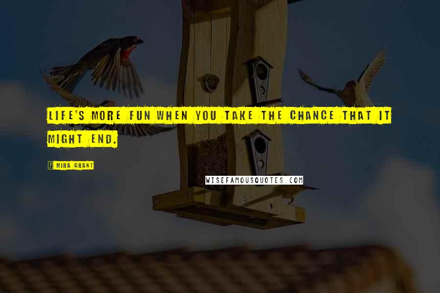 Mira Grant Quotes: Life's more fun when you take the chance that it might end.