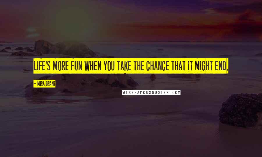 Mira Grant Quotes: Life's more fun when you take the chance that it might end.