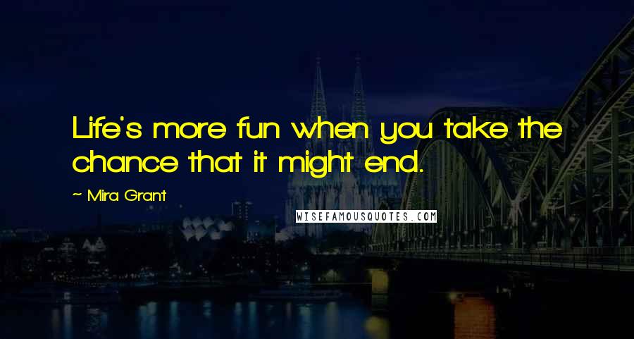 Mira Grant Quotes: Life's more fun when you take the chance that it might end.