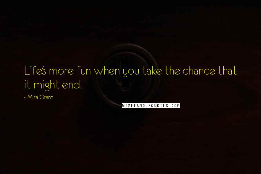 Mira Grant Quotes: Life's more fun when you take the chance that it might end.