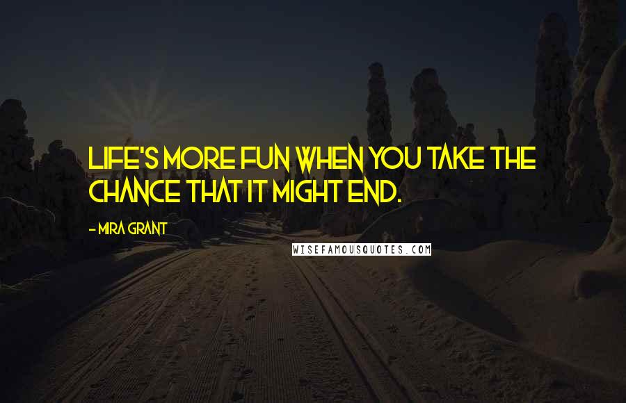 Mira Grant Quotes: Life's more fun when you take the chance that it might end.