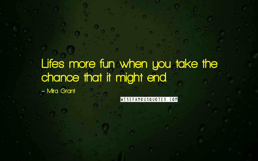 Mira Grant Quotes: Life's more fun when you take the chance that it might end.