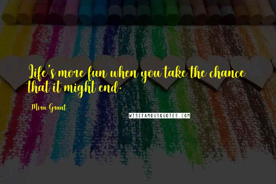 Mira Grant Quotes: Life's more fun when you take the chance that it might end.