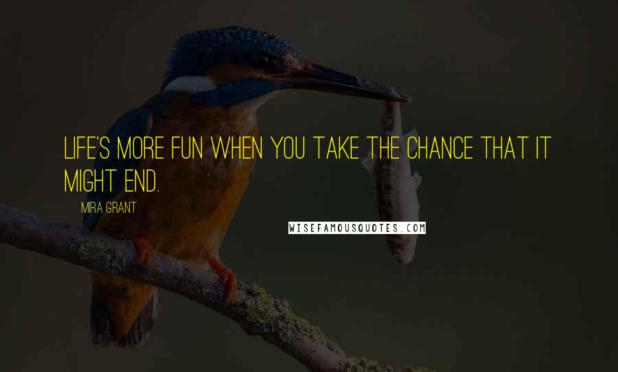 Mira Grant Quotes: Life's more fun when you take the chance that it might end.