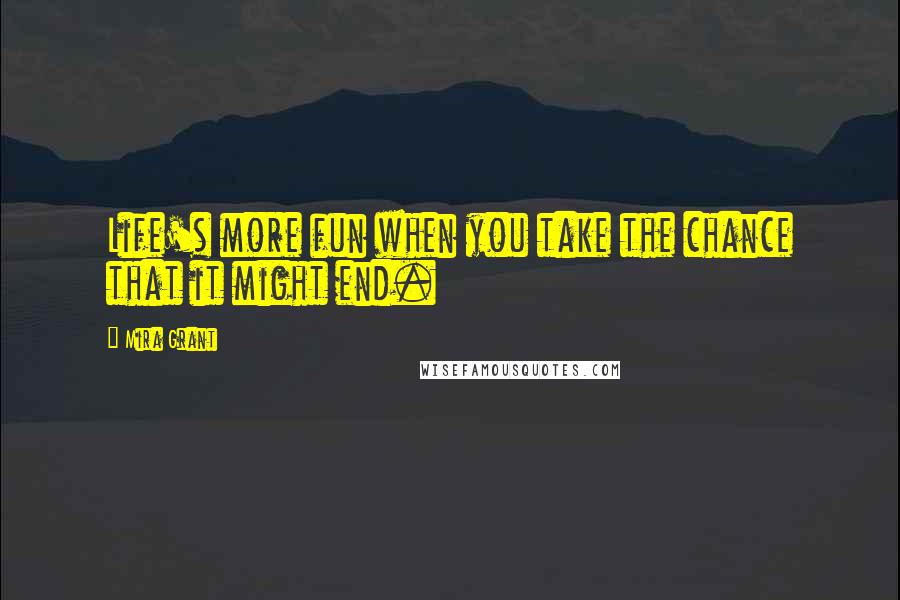 Mira Grant Quotes: Life's more fun when you take the chance that it might end.