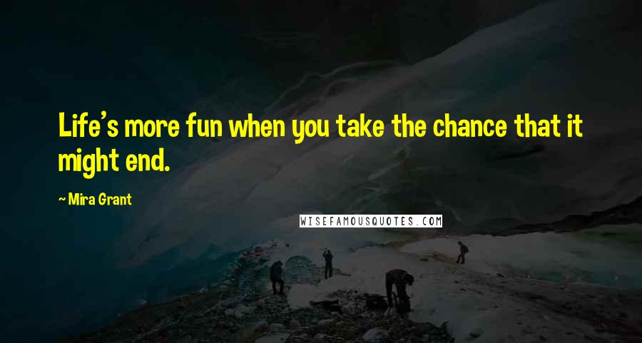 Mira Grant Quotes: Life's more fun when you take the chance that it might end.