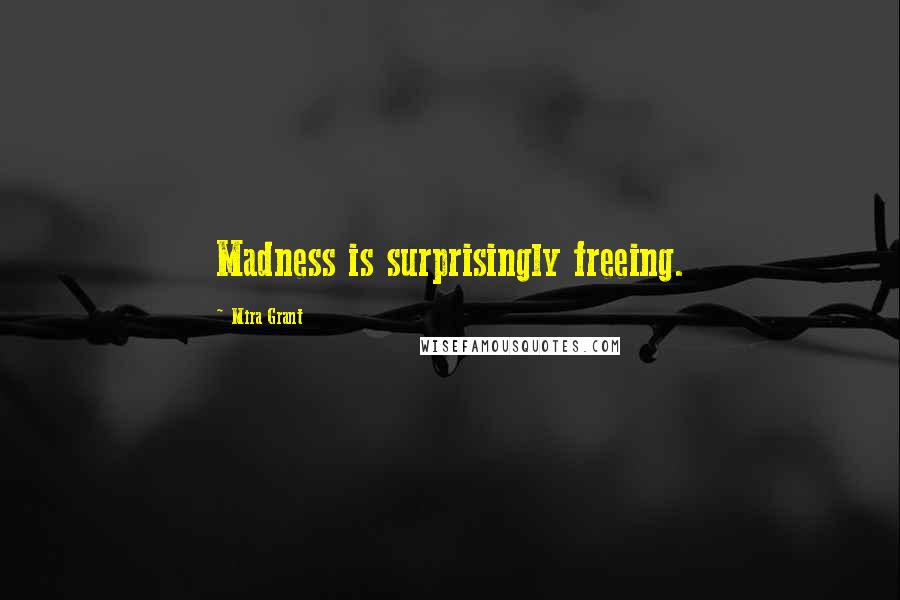 Mira Grant Quotes: Madness is surprisingly freeing.