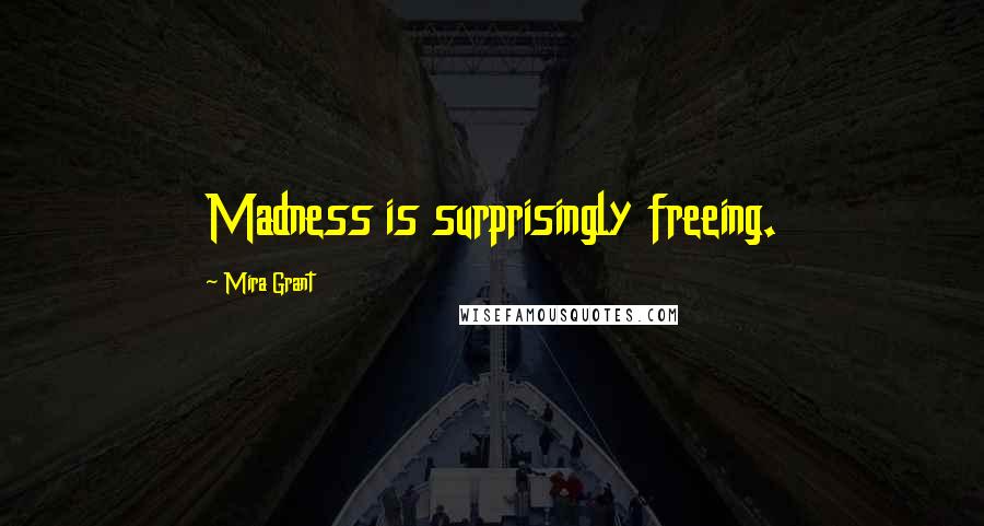 Mira Grant Quotes: Madness is surprisingly freeing.
